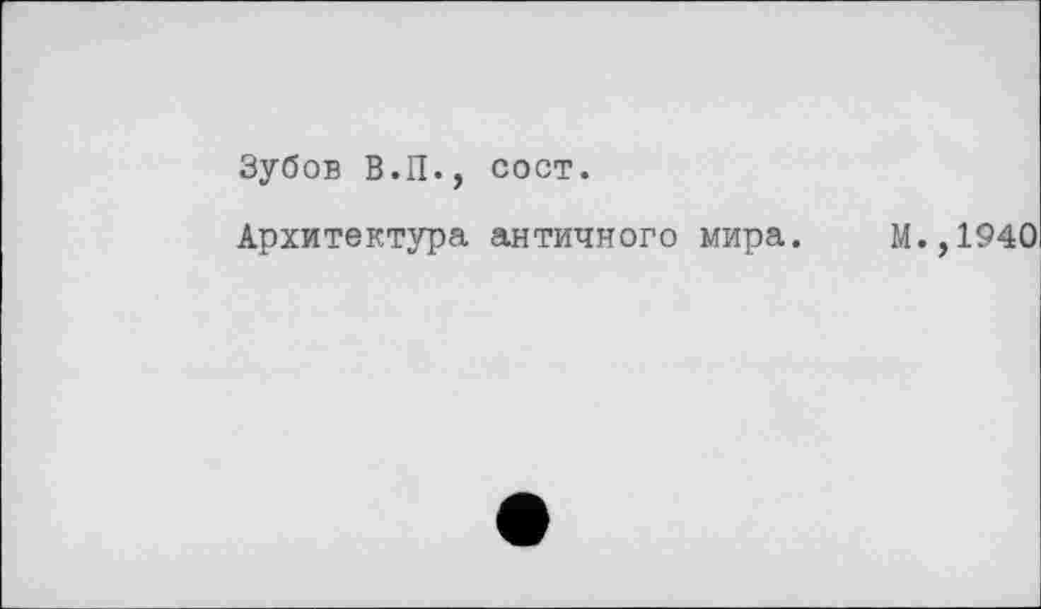 ﻿Зубов В.П., сост.
Архитектура античного мира. М.,1940